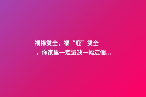 福祿雙全，?！奥埂彪p全，你家里一定還缺一幅這個裝飾畫